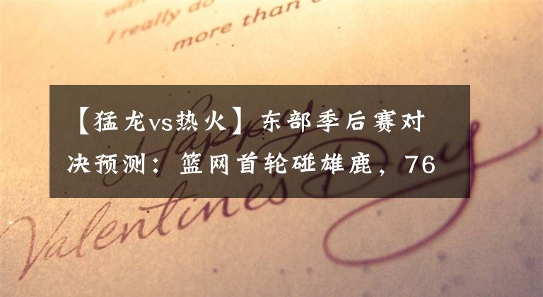 【猛龙vs热火】东部季后赛对决预测：篮网首轮碰雄鹿，76人战猛龙，热火拒绝黑八
