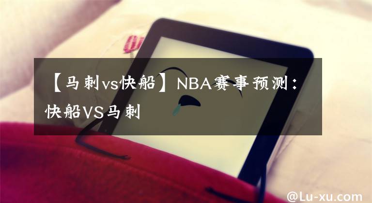 【马刺vs快船】NBA赛事预测：快船VS马刺
