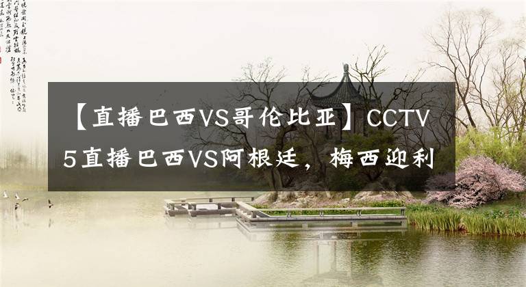 【直播巴西VS哥伦比亚】CCTV5直播巴西VS阿根廷,梅西迎利好,射手+助攻王,夺冠不及C罗