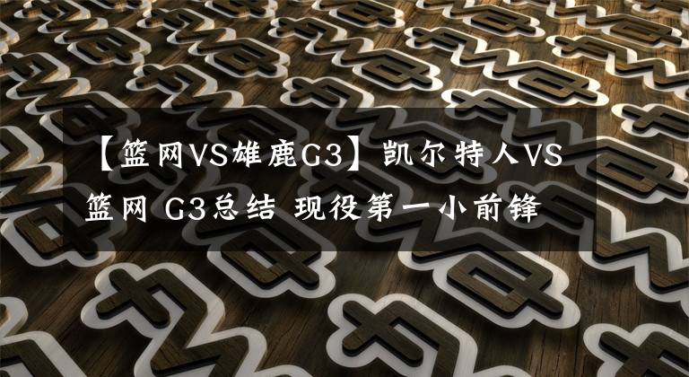 【篮网VS雄鹿G3】凯尔特人VS篮网 G3总结 现役第一小前锋的交接之战