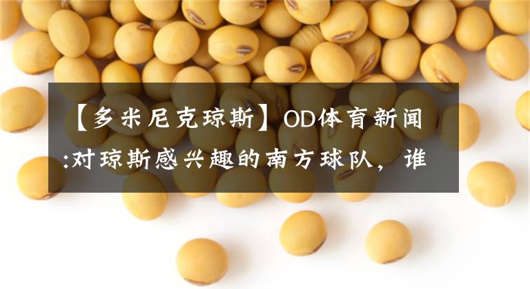 【多米尼克琼斯】OD体育新闻:对琼斯感兴趣的南方球队,谁有可能得到?
