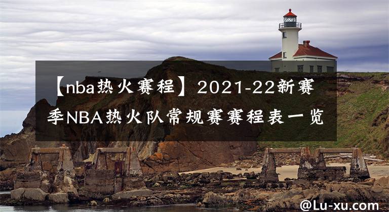 【nba热火赛程】2021-22新赛季NBA热火队常规赛赛程表一览