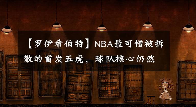 【罗伊希伯特】NBA最可惜被拆散的首发五虎,球队核心仍然是联盟宠儿,在争冠