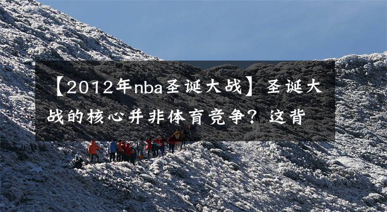 【2012年nba圣诞大战】圣诞大战的核心并非体育竞争?这背后是NBA联盟下的一盘大棋
