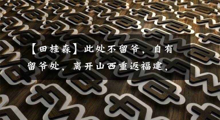 【田桂森】此处不留爷，自有留爷处，离开山西重返福建，田桂森要为自己正名