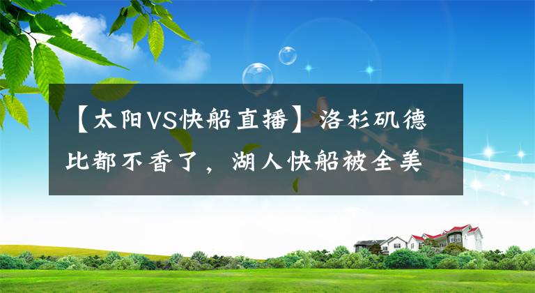【太阳VS快船直播】洛杉矶德比都不香了,湖人快船被全美直播抛弃,太阳勇士成为新宠