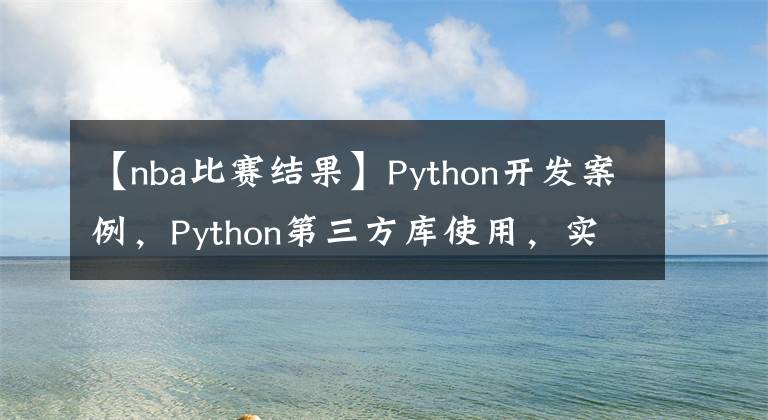 【nba比赛结果】Python开发案例,Python第三方库使用,实现预测NBA比赛结果