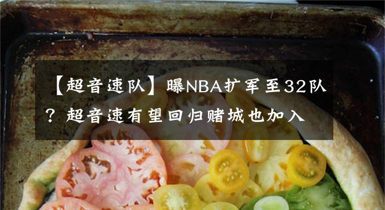 【超音速队】曝NBA扩军至32队？超音速有望回归赌城也加入 东西部恐要重新划分