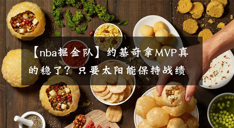 【nba掘金队】约基奇拿MVP真的稳了？只要太阳能保持战绩，荣誉就该给保罗