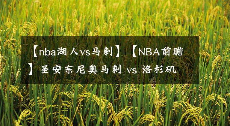 【nba湖人vs马刺】【NBA前瞻】圣安东尼奥马刺 vs 洛杉矶湖人