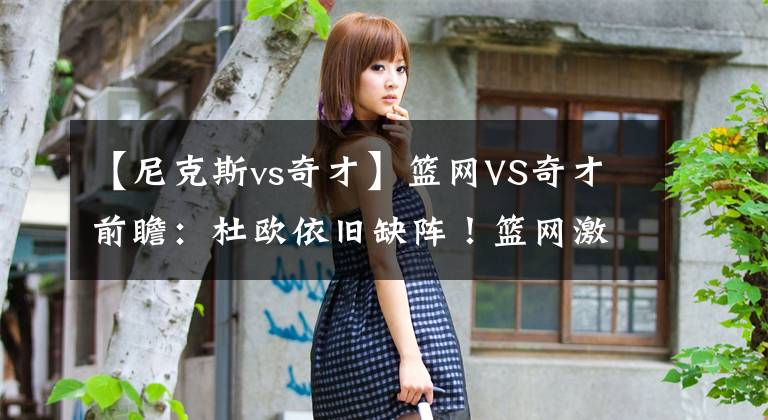 【尼克斯vs奇才】篮网VS奇才前瞻：杜欧依旧缺阵！篮网激战奇才能否实现三连胜？