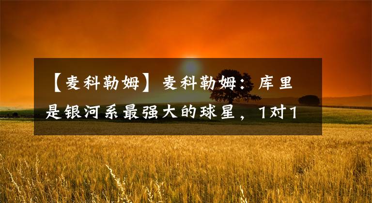 【麦科勒姆】麦科勒姆:库里是银河系最强大的球星,1对1不可能有人能防住他