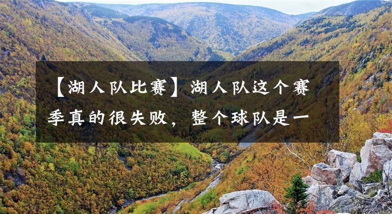 【湖人队比赛】湖人队这个赛季真的很失败,整个球队是一盘散沙,没人想进附加赛