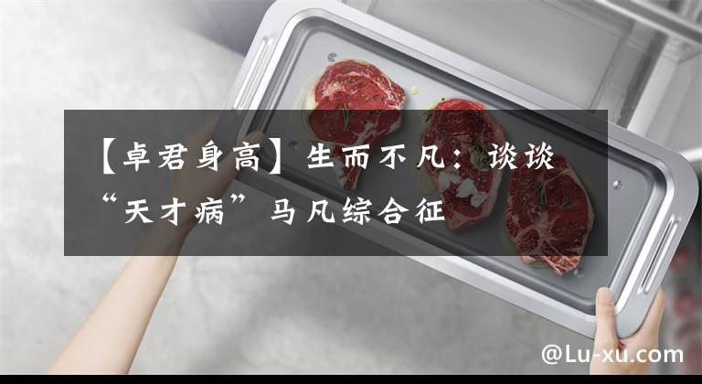 【卓君身高】生而不凡：谈谈“天才病”马凡综合征
