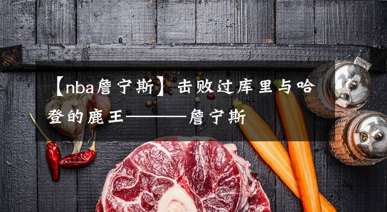 【nba詹宁斯】击败过库里与哈登的鹿王———詹宁斯