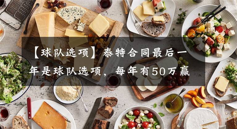 【球队选项】泰特合同最后一年是球队选项,每年有50万赢球奖金