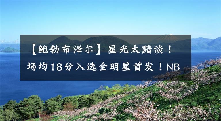 【鲍勃布泽尔】星光太黯淡!场均18分入选全明星首发!NBA真的没人了吗?