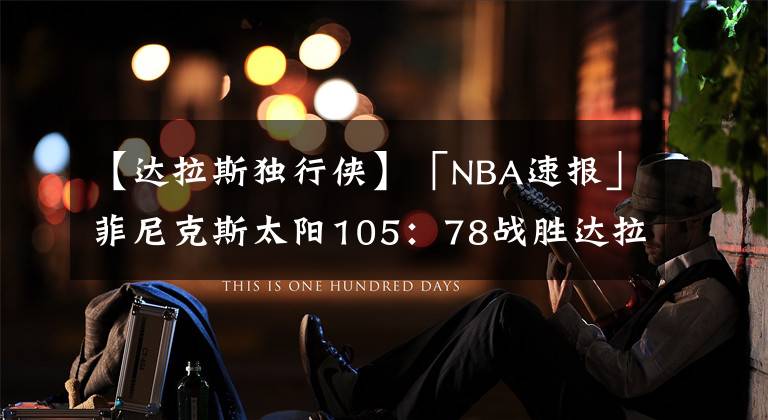 【达拉斯独行侠】「NBA速报」菲尼克斯太阳105：78战胜达拉斯独行侠