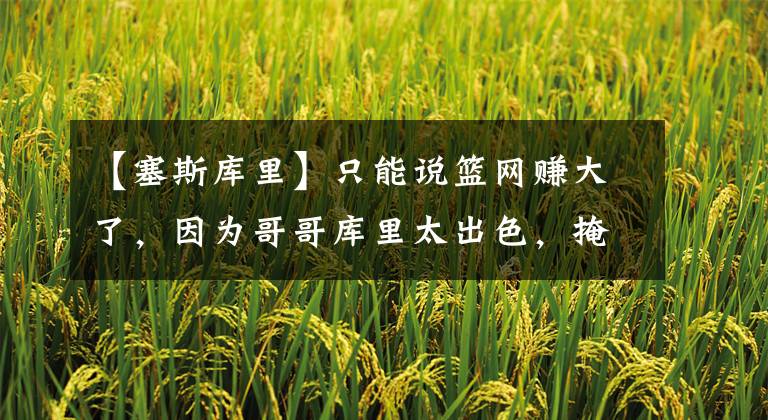 【塞斯库里】只能说篮网赚大了,因为哥哥库里太出色,掩盖了小库里的光环