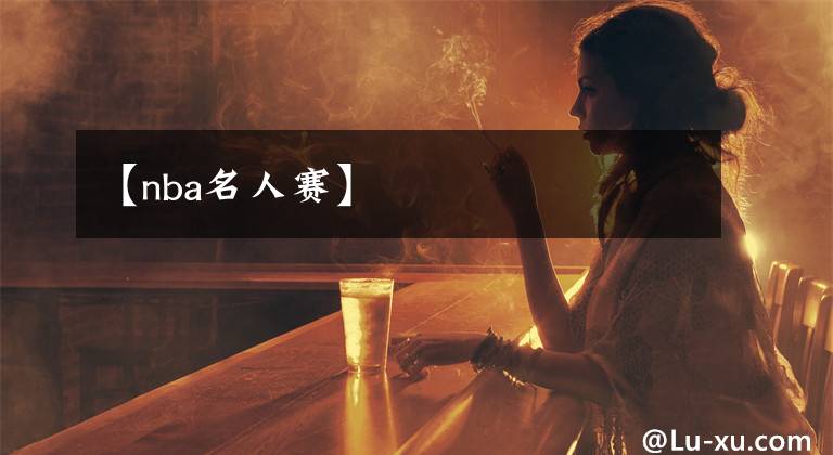 【nba名人赛】
