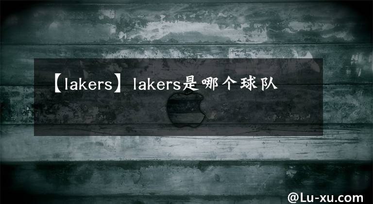 【lakers】lakers是哪个球队