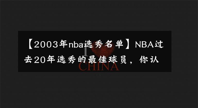 【2003年nba选秀名单】NBA过去20年选秀的最佳球员,你认可吗?