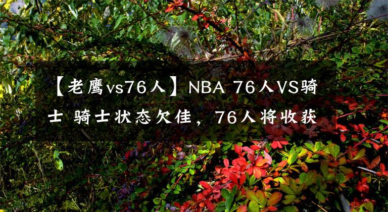 【老鹰vs76人】NBA 76人VS骑士 骑士状态欠佳，76人将收获五连胜