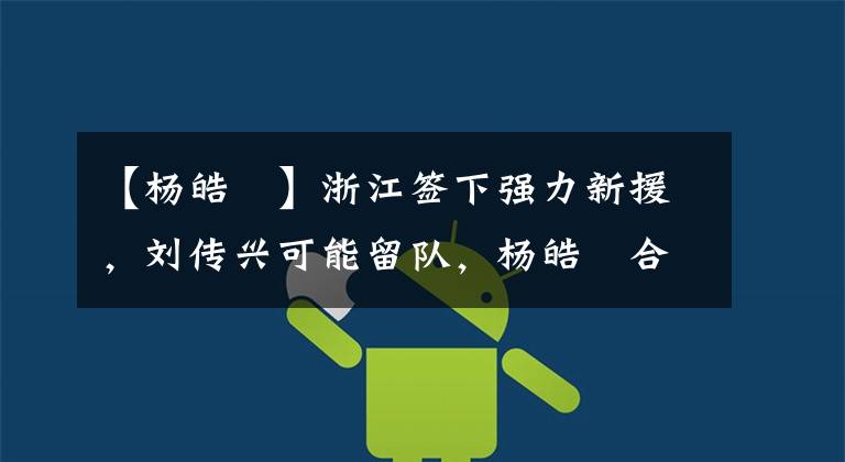 【杨皓喆】浙江签下强力新援，刘传兴可能留队，杨皓喆合同到期