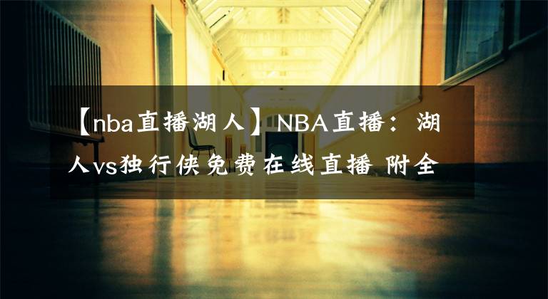 【nba直播湖人】NBA直播：湖人vs独行侠免费在线直播 附全场录像回放！