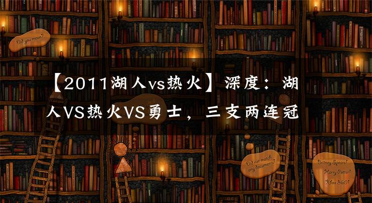 【2011湖人vs热火】深度:湖人VS热火VS勇士,三支两连冠球队谁更具王朝气象?