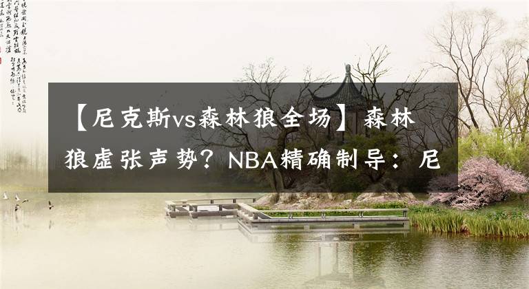 【尼克斯vs森林狼全场】森林狼虚张声势?NBA精确制导:尼克斯VS森林狼