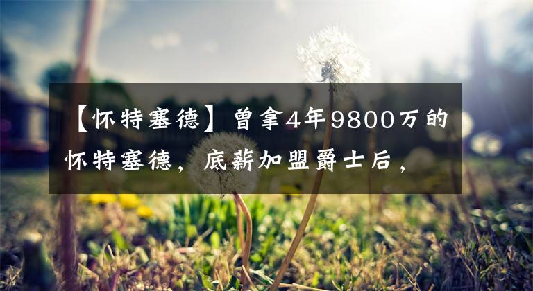 【怀特塞德】曾拿4年9800万的怀特塞德,底薪加盟爵士后,出战52场,表现如何
