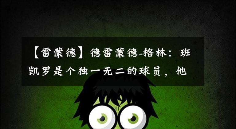 【雷蒙德】德雷蒙德-格林:班凯罗是个独一无二的球员,他是个赢家