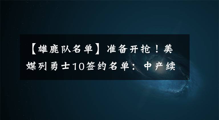 【雄鹿队名单】准备开抢！美媒列勇士10签约名单：中产续约3人，挖雄鹿14+9内线