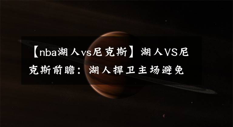 【nba湖人vs尼克斯】湖人VS尼克斯前瞻:湖人捍卫主场避免连败 戴维斯PK兰德尔