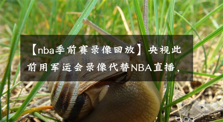 【nba季前赛录像回放】央视此前用军运会录像代替NBA直播，军运会结束后央视在播什么？