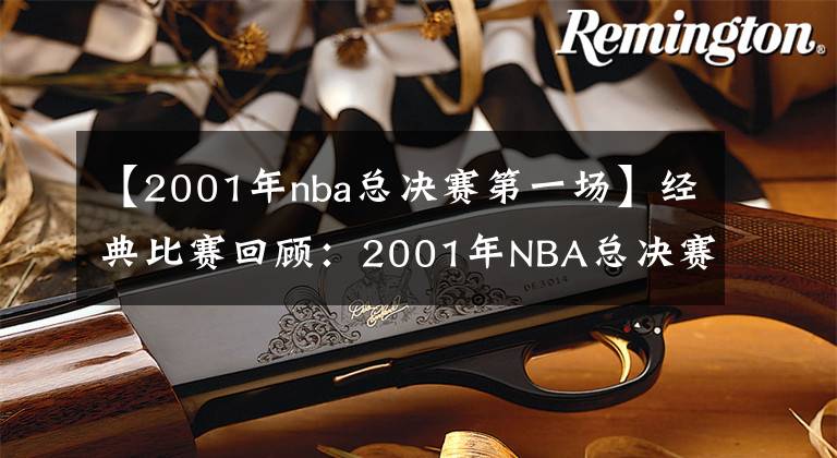 【2001年nba总决赛第一场】经典比赛回顾：2001年NBA总决赛第一场