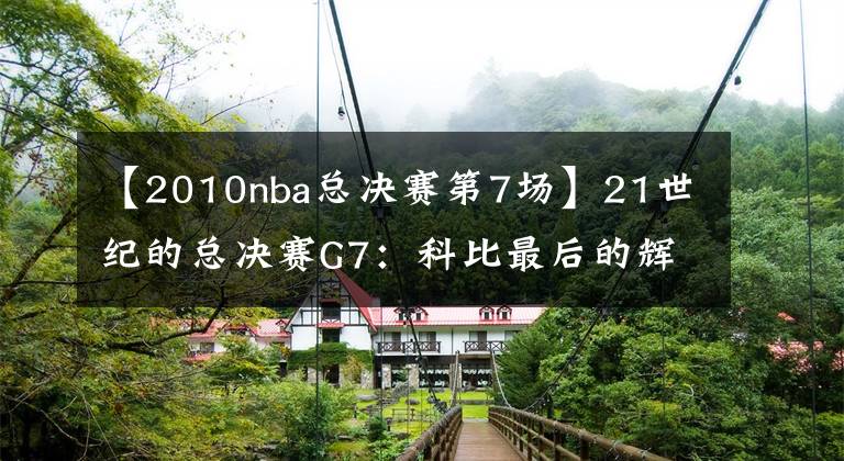 【2010nba总决赛第7场】21世纪的总决赛G7:科比最后的辉煌 2010年湖人vs凯尔特人