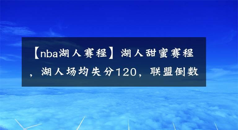 【nba湖人赛程】湖人甜蜜赛程,湖人场均失分120,联盟倒数第一,比篮网多输11分