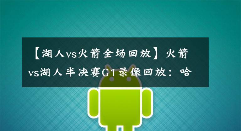 【湖人vs火箭全场回放】火箭vs湖人半决赛G1录像回放:哈威双雄统御全场,詹皇霸气隔扣!