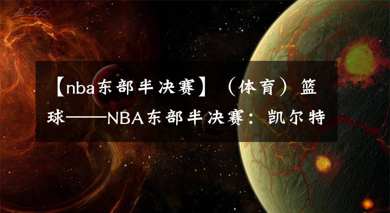 【nba东部半决赛】(体育)篮球——NBA东部半决赛:凯尔特人胜雄鹿