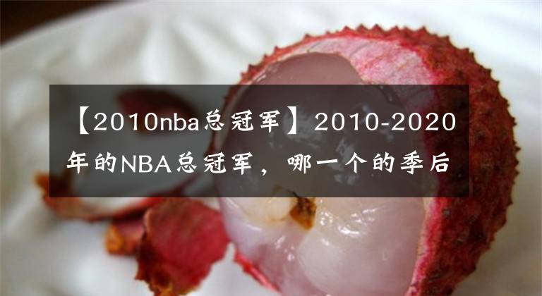 【2010nba总冠军】2010-2020年的NBA总冠军,哪一个的季后赛之旅最为精彩?