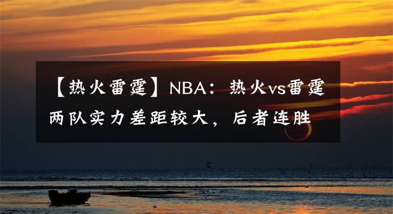 【热火雷霆】NBA：热火vs雷霆两队实力差距较大，后者连胜将被终结