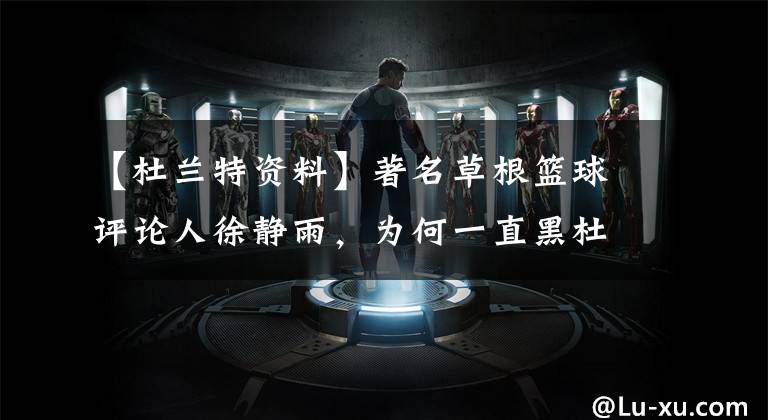 【杜兰特资料】著名草根篮球评论人徐静雨,为何一直黑杜兰特?幸亏阿杜不懂中文