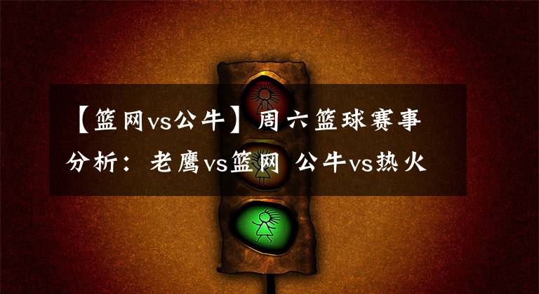 【篮网vs公牛】周六篮球赛事分析:老鹰vs篮网 公牛vs热火