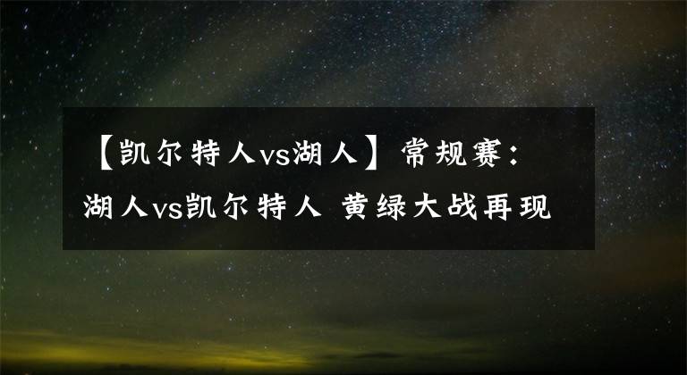 【凯尔特人vs湖人】常规赛：湖人vs凯尔特人 黄绿大战再现，湖人或继续不敌？