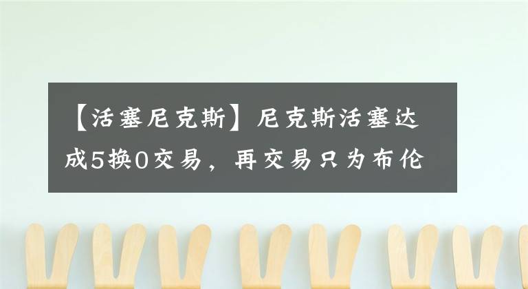 【活塞尼克斯】尼克斯活塞达成5换0交易，再交易只为布伦森