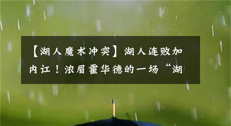 【湖人魔术冲突】湖人连败加内讧!浓眉霍华德的一场“湖”闹,詹姆斯都没拉住