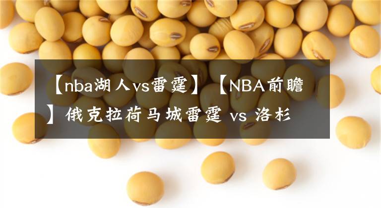 【nba湖人vs雷霆】【NBA前瞻】俄克拉荷马城雷霆 vs 洛杉矶湖人