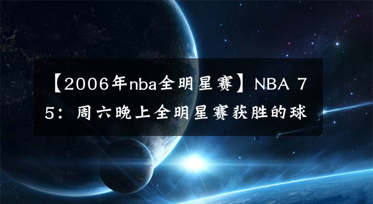 【2006年nba全明星赛】NBA 75:周六晚上全明星赛获胜的球员